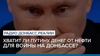 Хватит ли Путину денег от нефти для войны на Донбассе? | Радио Донбасс Реалии