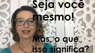 Seja você mesmo! Mas o que isso significa?