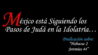 México esta siguiendo los pasos de Judá en la idolatría... (Habacuc 2; Jeremías 44).