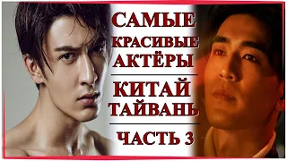 ТОП САМЫХ КРАСИВЫХ АКТЁРОВ КИТАЯ И ТАЙВАНЯ | ЧАСТЬ 3