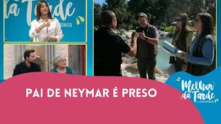 Neymar pai recebe voz de prisão | Melhor da Tarde