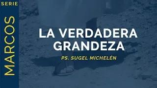 La Verdadera Grandeza | Marcos 9:30-37 | Ps. Sugel Michelén