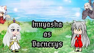 Inuyasha react Inuyasha as Daenerys Targaryen. 🥀🥀🥀