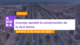 Concejo aprobó construcción de la ALO Norte | AHORA | 31 de mayo de 2024