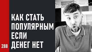 КАК СТАТЬ ПОПУЛЯРНЫМ, ЕСЛИ ДЕНЕГ НЕТ / ответы на вопросы зрителей (№288)