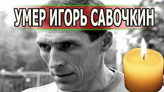 Ужасающие подробности смерти Игоря Савочкина