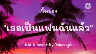 (เนื้อเพลง) เธอเป็นแฟนฉันแล้ว - KALA cover by โซดา ภูมิ