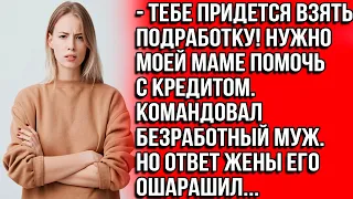 Тебе придется взять подработку! Нужно моей маме помочь с кредитом. Командовал безработный муж.