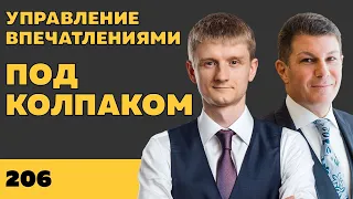 Под колпаком 206. Управление впечатлениями. Макс Колпаков и Олег Брагинский