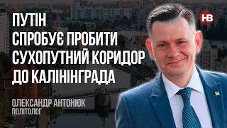 Путін спробує пробити сухопутний коридор до Калінінграда – Олександр Антонюк, політолог