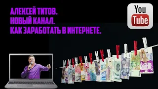 Новый канал. Как заработать в Интернете. Алексей Титов.