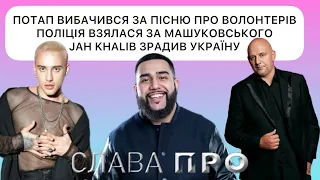 ПОТАП вибачився за пісню про волонтерів, JAH KHALIB зрадив Україну, поліція взялася за МАШУКОВСЬКОГО