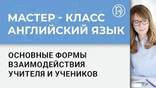 Мастер-класс на английском языке. Основные формы взаимодействия учителя и учеников