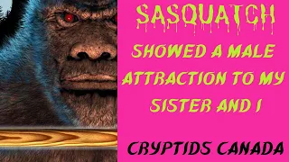 CC episode 451  SASQUATCH SHOWED A MALE ATTRACTION TO MY SISTER AND I