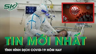 Tin Tổng Hợp Về Tình Hình Dịch COVID-19 Hôm Nay | SKĐS