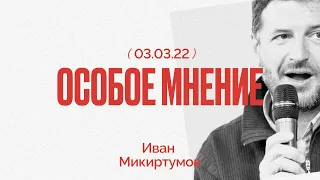 Особое мнение / Иван Микиртумов // 03.03.22