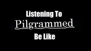 Listening to Pilgrammed OST be like: