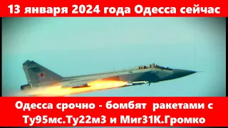 13 января 2024 года Одесса сейчас.Одесса срочно - бомбят  ракетами с Ту95мс.Ту22м3 и Миг31К.Громко