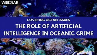 Webinar: The Emerging Role of AI in Fighting Oceanic Crime: A Journalist’s Guide