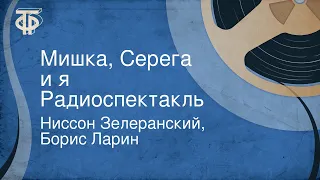 Ниссон Зелеранский, Борис Ларин. Мишка, Серега и я. Радиоспектакль