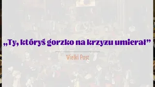 #PieśniPostne | „Ty, któryś gorzko na krzyżu umierał” | ks. Grzegorz Kopytowski