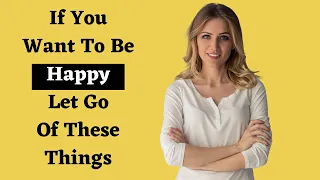 13 Things You Must Let Go Of To Be Happy