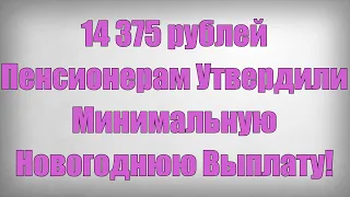 14 375 рублей Пенсионерам Утвердили Минимальную Новогоднюю Выплату!