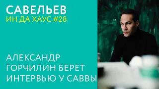 САВВА ИН ДА ХАУС #28 / Александр Горчилин берет интервью у Саввы Савельева.