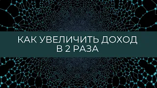 КАК УВЕЛИЧИТЬ СВОЙ ДОХОД В 2 РАЗА