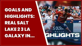 GOALS AND HIGHLIGHTS: REAL SALT LAKE 2 3 LA GALAXY IN MLS  05/31/2023