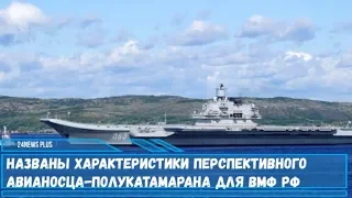 Названы характеристики нового авианосца-полукатамарана для ВМФ РФ