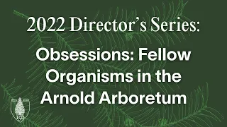 Director’s Series | Obsessions: Fellow Organisms in the Arnold Arboretum