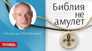 Библия не амулет (Проповедь) - Пастор д-р Отто Вендель