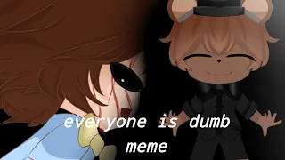 Everone is dumb meme ll fnaf ll Freddy/Gabriel