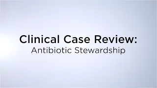 Clinical Case Review: Antibiotic Stewardship