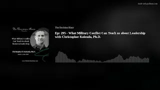 Ep: 295 - What Military Conflict Can Teach us about Leadership with Christopher Kolenda, Ph.D.