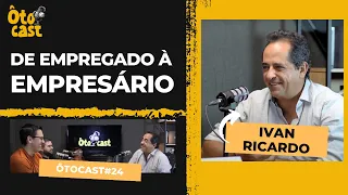 ÔTOCAST #24 | O EMPREGADO QUE VIROU PATRÃO | IVAN RICARDO