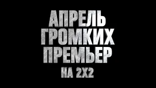 АПРЕЛЬ ГРОМКИХ ПРЕМЬЕР НА 2Х2