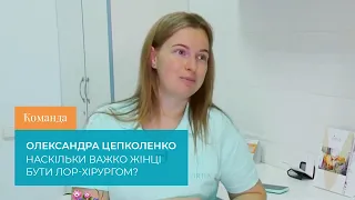 Команда. Олександра Цепколенко. Наскільки важко жінці бути ЛОР-хірургом?