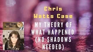 Chris Watts Case - My Theory Explained About What Happened