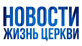 Новости Жизни Церкви 30 июня 2019