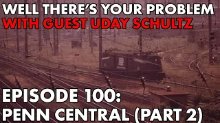 Well There's Your Problem | Episode 100: Penn Central (Part 2)