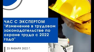 Час с экспертом "Изменение в трудовом законодательстве по охране труда с 2022 года"