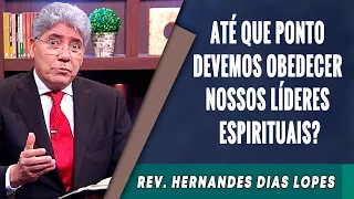 030 - Até Que Ponto Devemos Obedecer Nossos Líderes Espirituais? -  Hernandes Dias Lopes