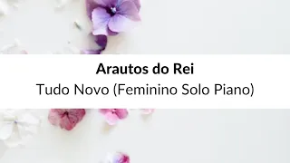 Arautos do Rei - Tudo Novo Solo Feminino Piano Letra