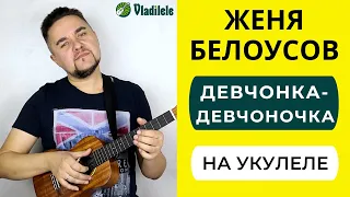 БЕЛОУСОВ - ДЕВЧОНКА ДЕВЧОНОЧКА укулеле кавер