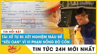 Không uống rượu bia vẫn bị phạt vì nồng độ cồn 0,03mg/L, tài xế tự đi xét nghiệm máu kêu oan | TV24h