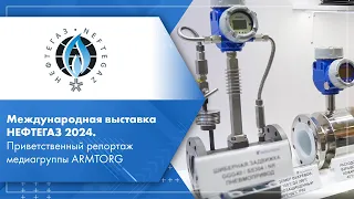 Международная выставка НЕФТЕГАЗ 2024. Приветственный репортаж медиагруппы ARMTORG