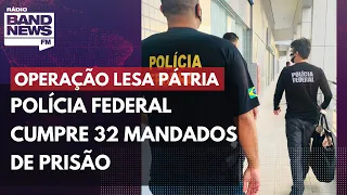 Operação Lesa Pátria: Polícia Federal cumpre 32 mandados de prisão