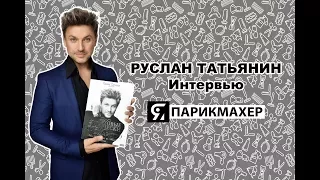 Руслан Татьянин - большое интервью с уникальным парикмахером